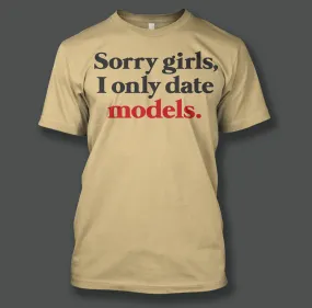 "Sorry girls, I only date models."  printed on a Gildan T-Shirt